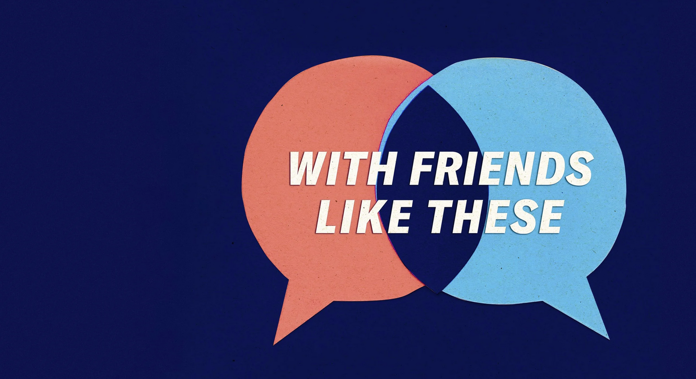 With Friends Like These